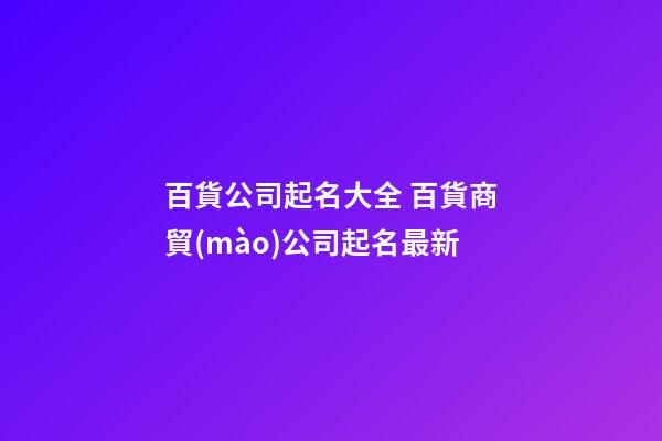 百貨公司起名大全 百貨商貿(mào)公司起名最新-第1張-公司起名-玄機(jī)派